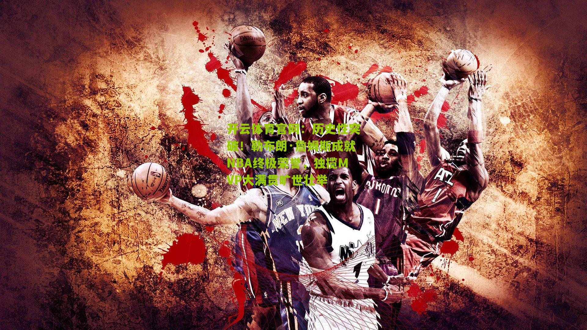 历史性突破！勒布朗·詹姆斯成就NBA终极荣誉，独揽MVP大满贯旷世壮举