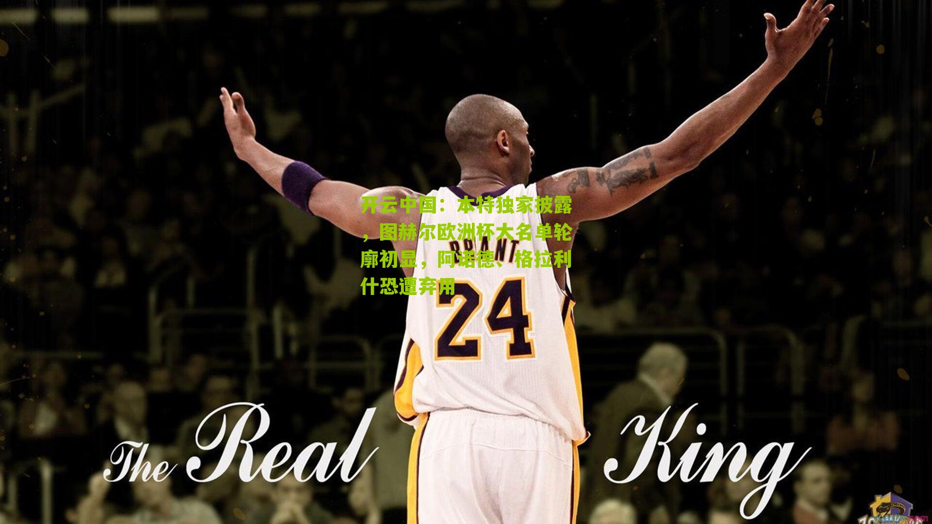 开云中国：本特独家披露，图赫尔欧洲杯大名单轮廓初显，阿诺德、格拉利什恐遭弃用