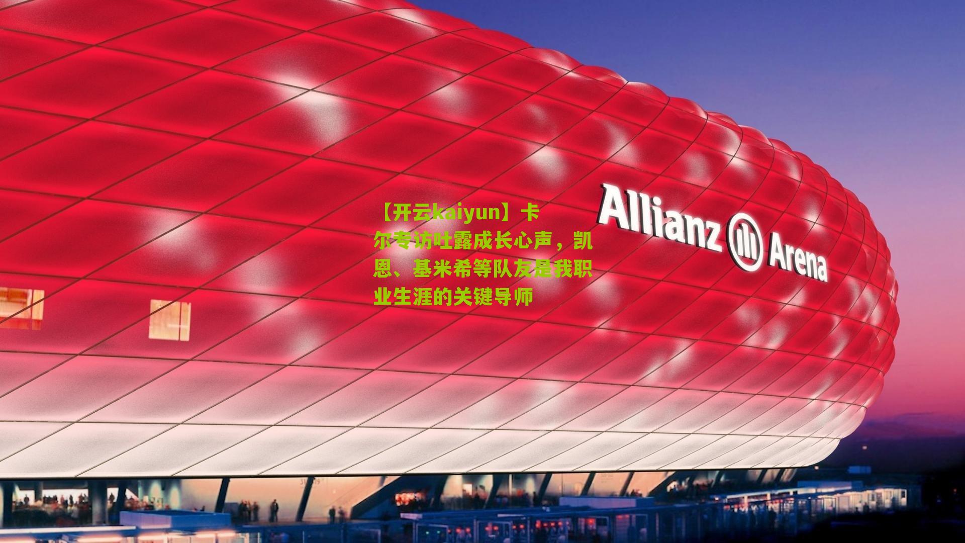 卡尔专访吐露成长心声，凯恩、基米希等队友是我职业生涯的关键导师