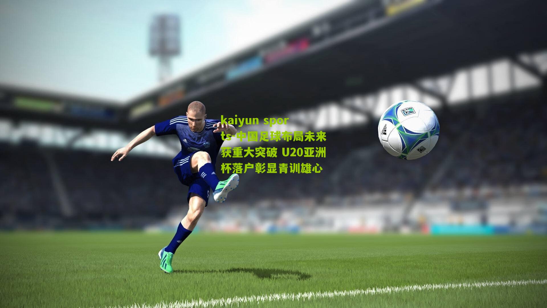 中国足球布局未来获重大突破 U20亚洲杯落户彰显青训雄心