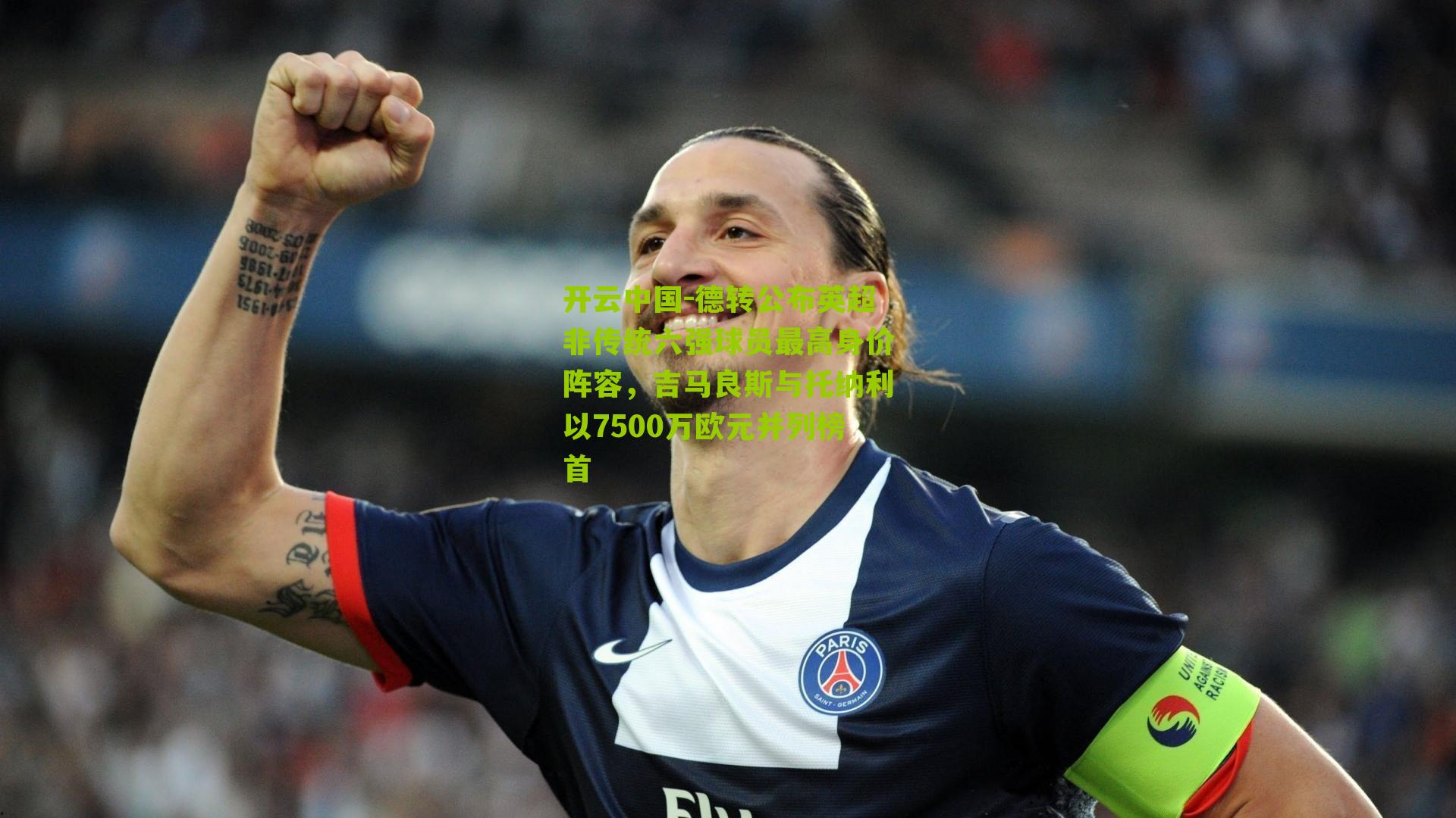 开云中国-德转公布英超非传统六强球员最高身价阵容，吉马良斯与托纳利以7500万欧元并列榜首