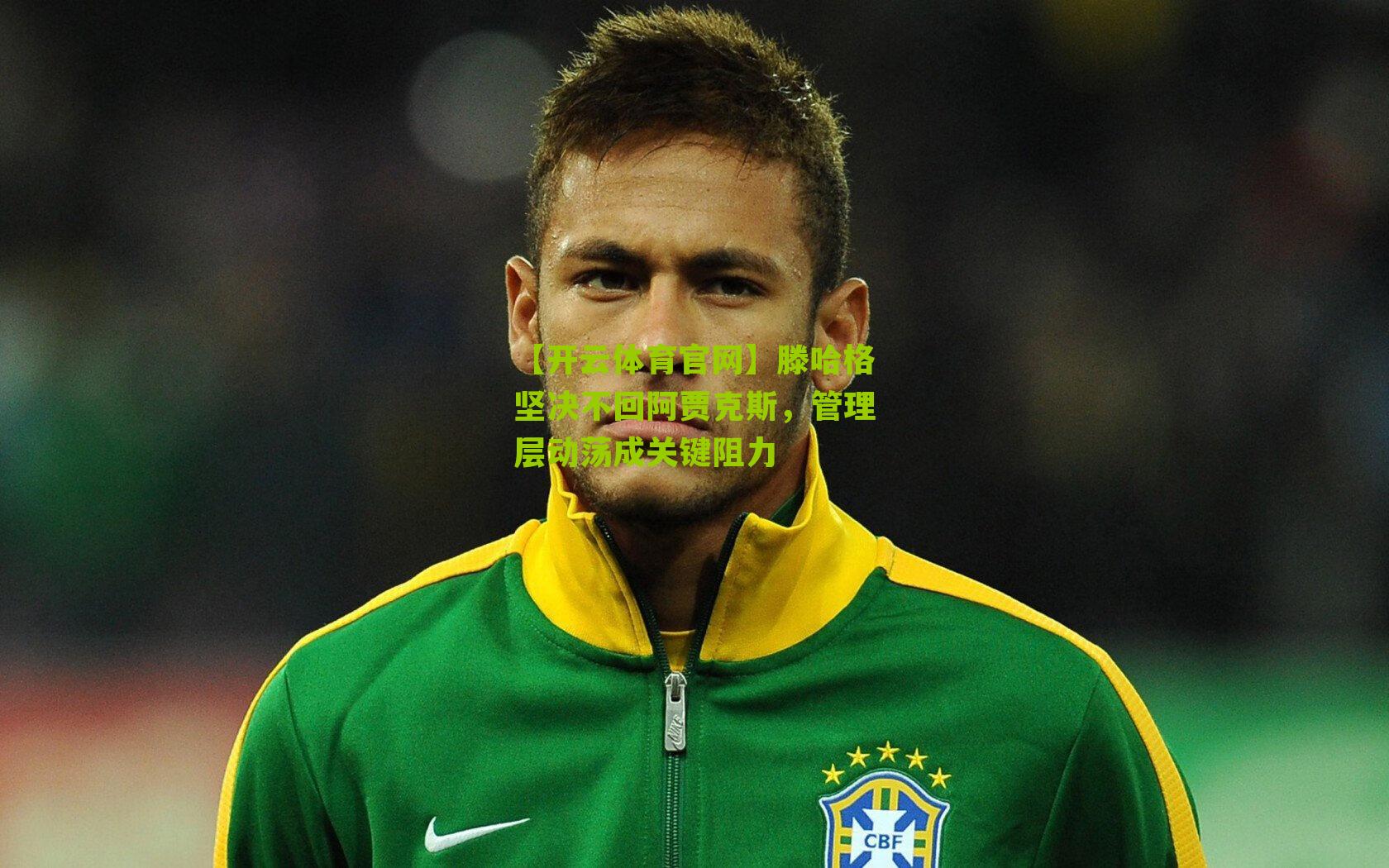 滕哈格坚决不回阿贾克斯，管理层动荡成关键阻力