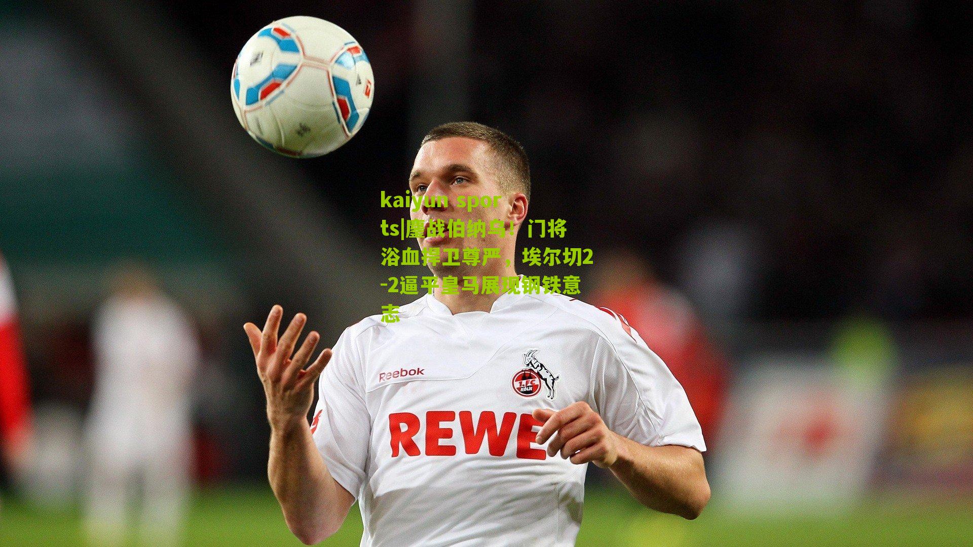 鏖战伯纳乌！门将浴血捍卫尊严，埃尔切2-2逼平皇马展现钢铁意志