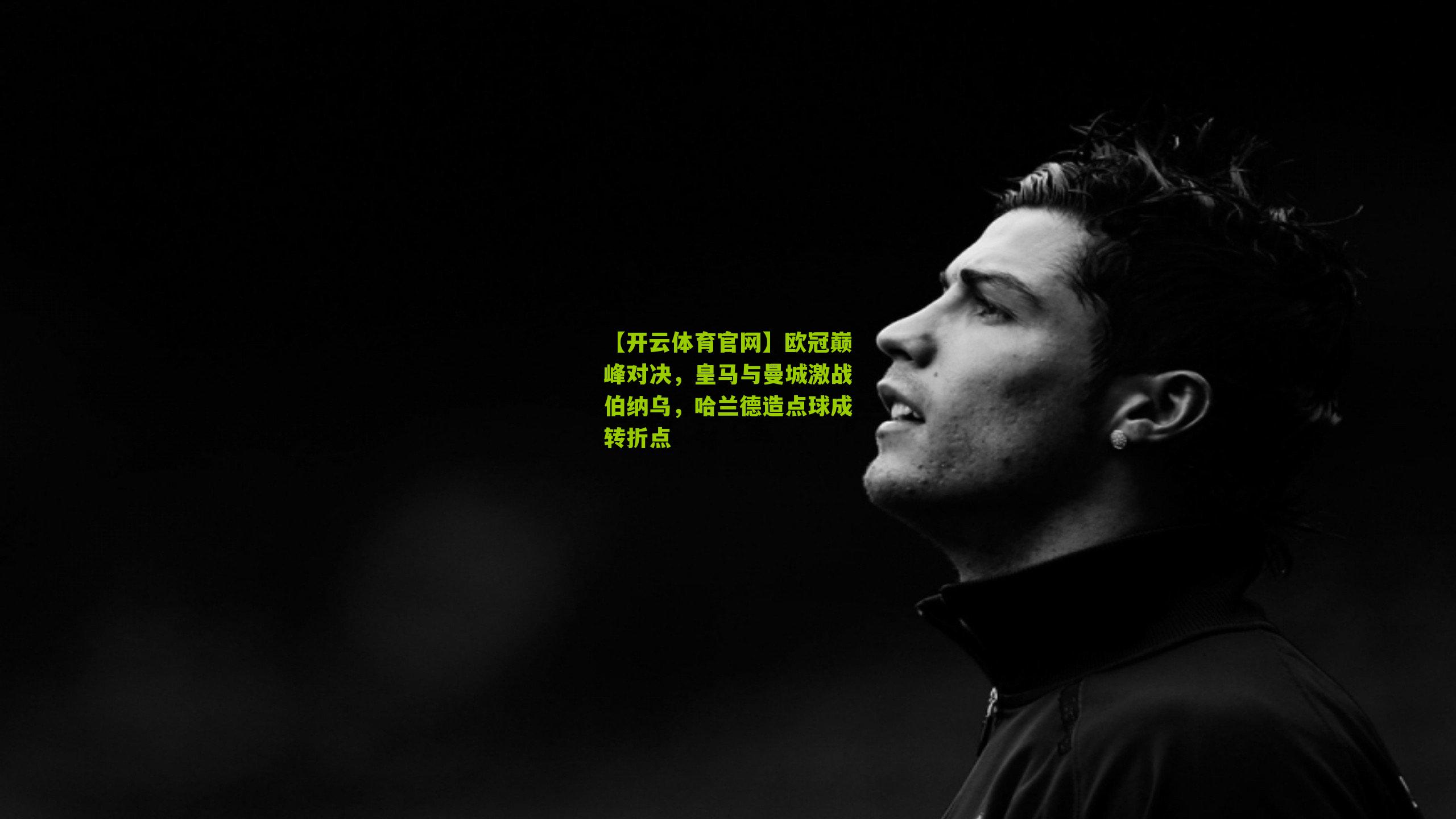 【开云体育官网】欧冠巅峰对决，皇马与曼城激战伯纳乌，哈兰德造点球成转折点