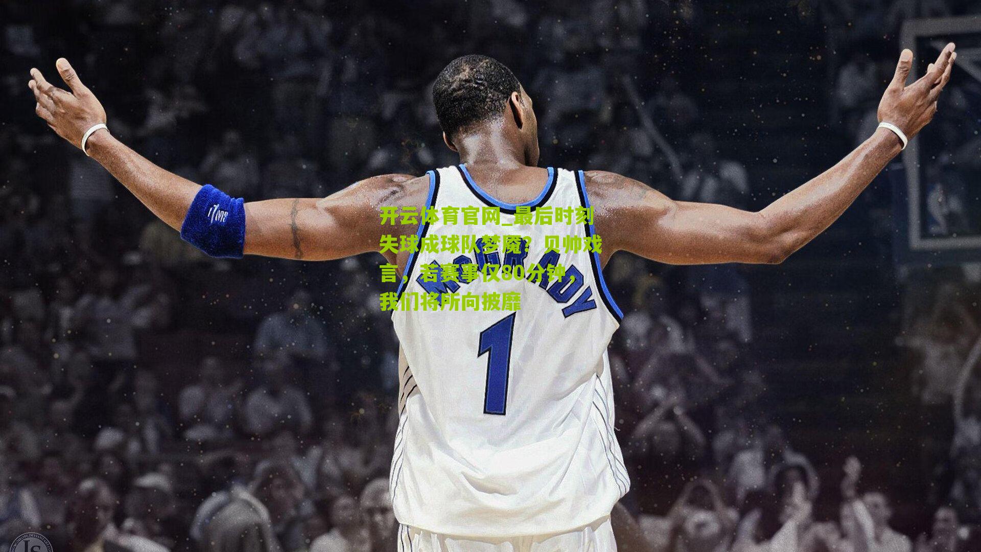 开云体育官网_最后时刻失球成球队梦魇？贝帅戏言，若赛事仅80分钟，我们将所向披靡