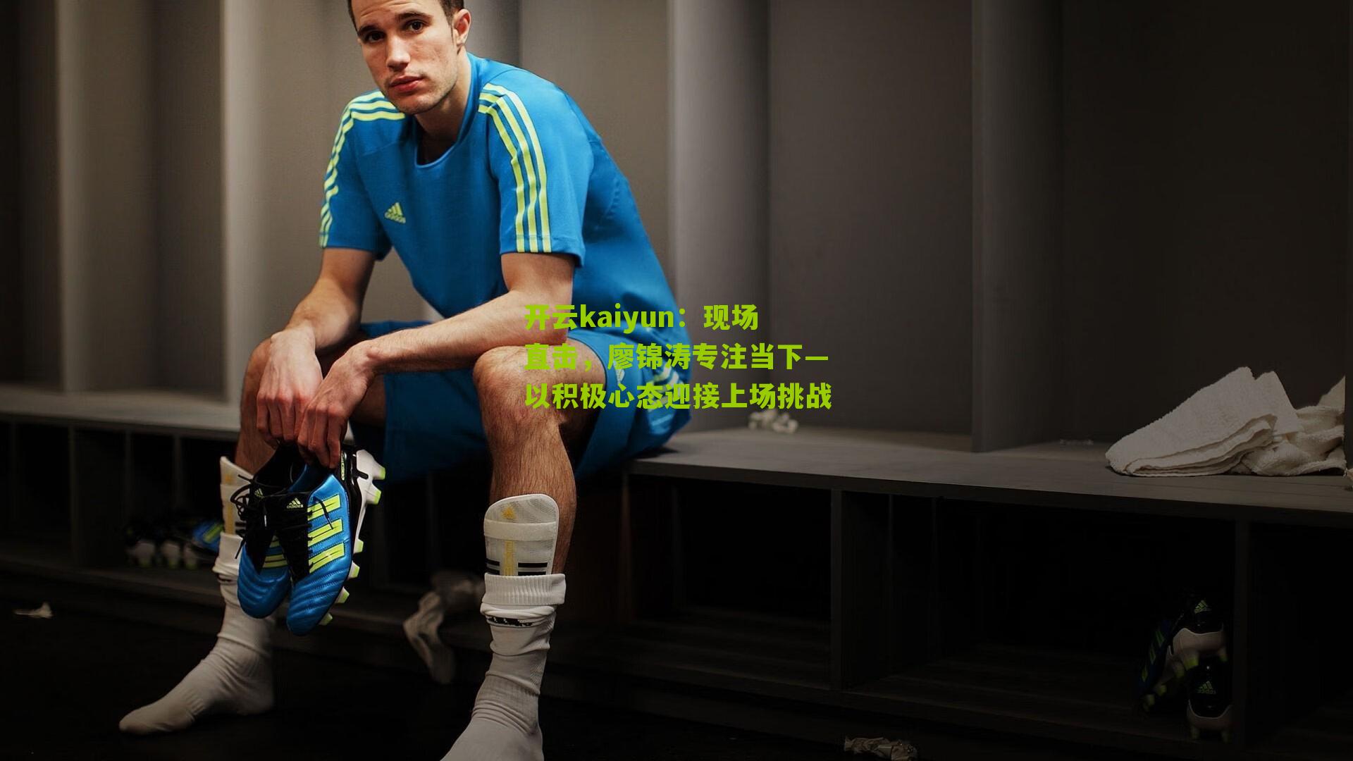 开云kaiyun：现场直击，廖锦涛专注当下—以积极心态迎接上场挑战