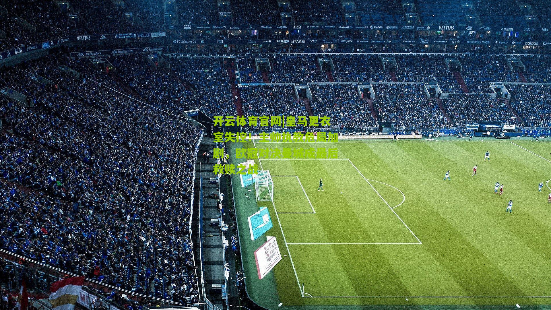 皇马更衣室失控！主帅执教危局加剧，欧冠对决曼城成最后救赎之战