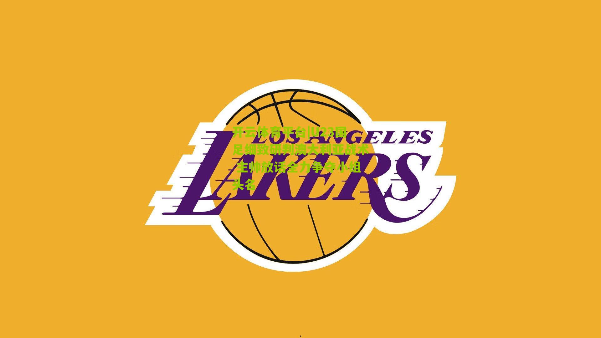 U23国足细致研判澳大利亚战术 主帅放话全力争夺小组头名