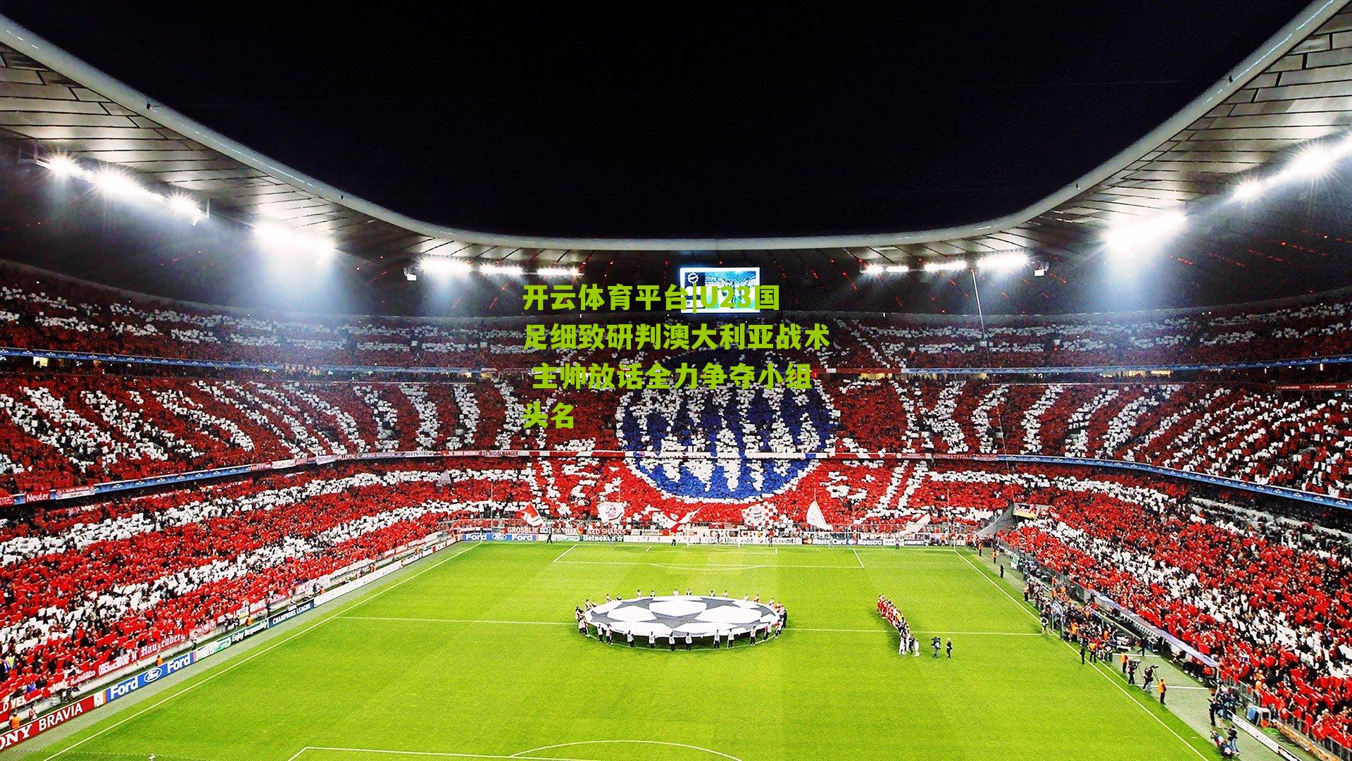 U23国足细致研判澳大利亚战术 主帅放话全力争夺小组头名