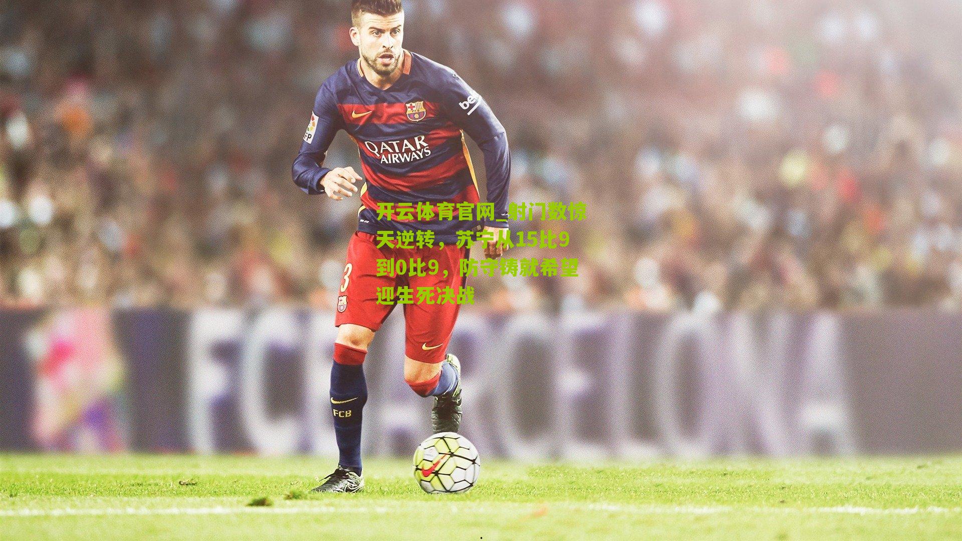 射门数惊天逆转，苏宁从15比9到0比9，防守铸就希望迎生死决战