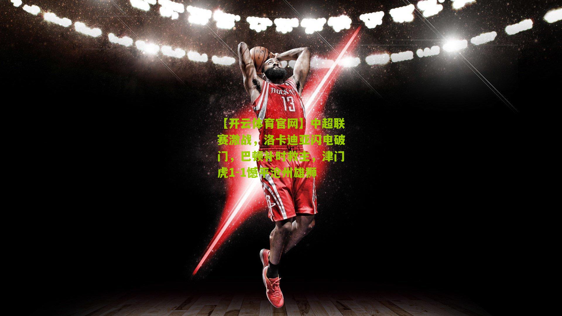 中超联赛激战，洛卡迪亚闪电破门，巴顿补时救主，津门虎1-1憾平沧州雄狮