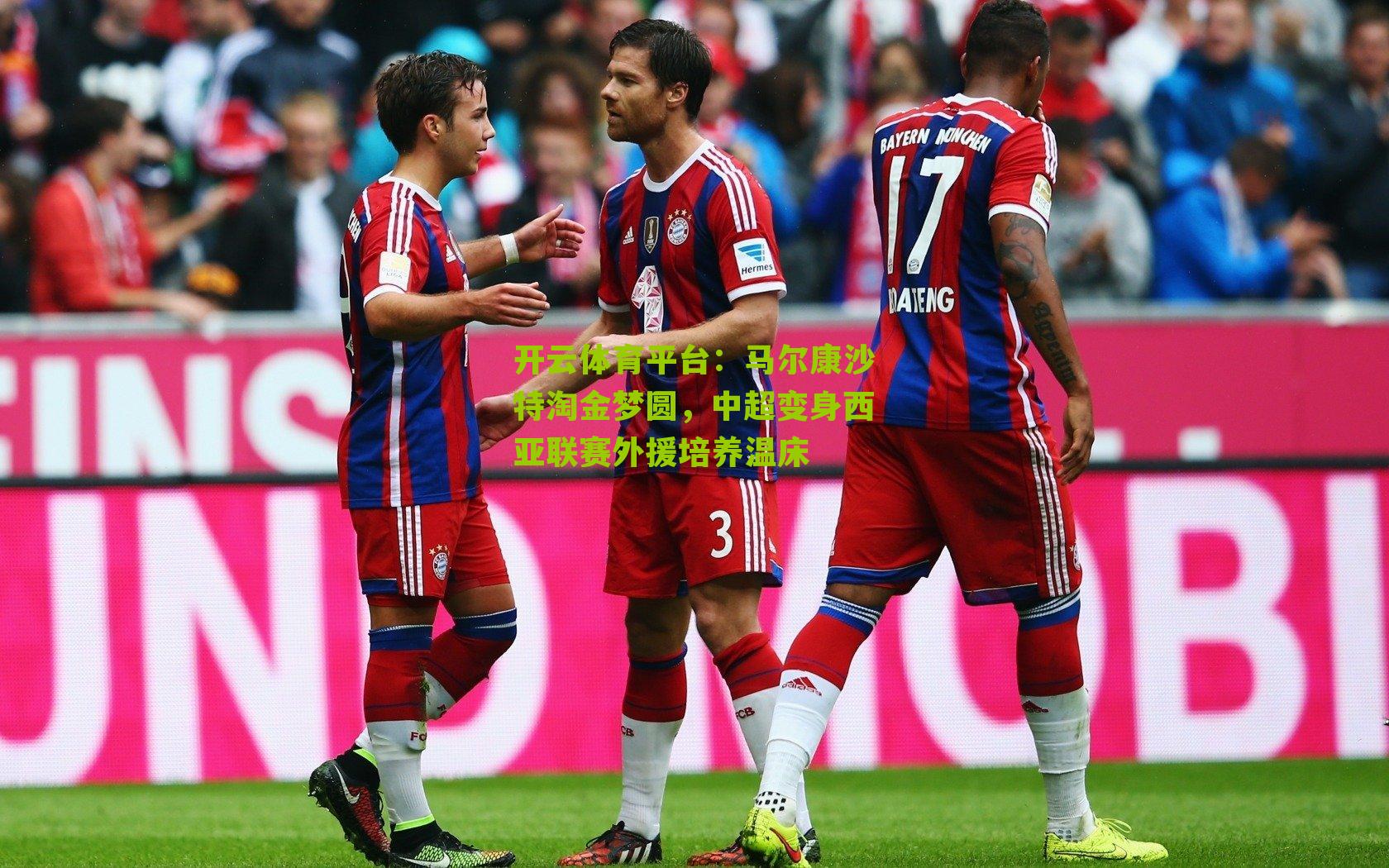 开云体育平台：马尔康沙特淘金梦圆，中超变身西亚联赛外援培养温床