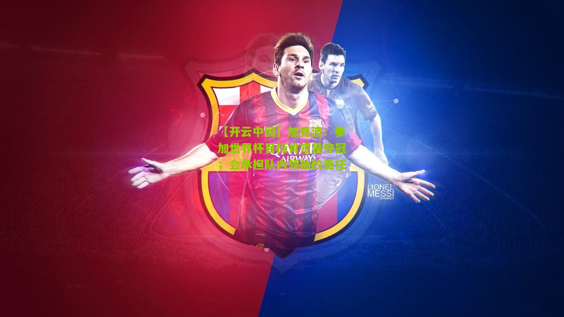 加克波:参加世界杯目标肯定是夺冠;会承担队内领袖的责任