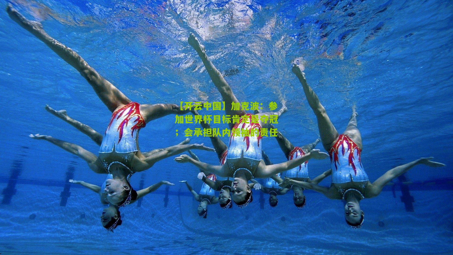 加克波:参加世界杯目标肯定是夺冠;会承担队内领袖的责任