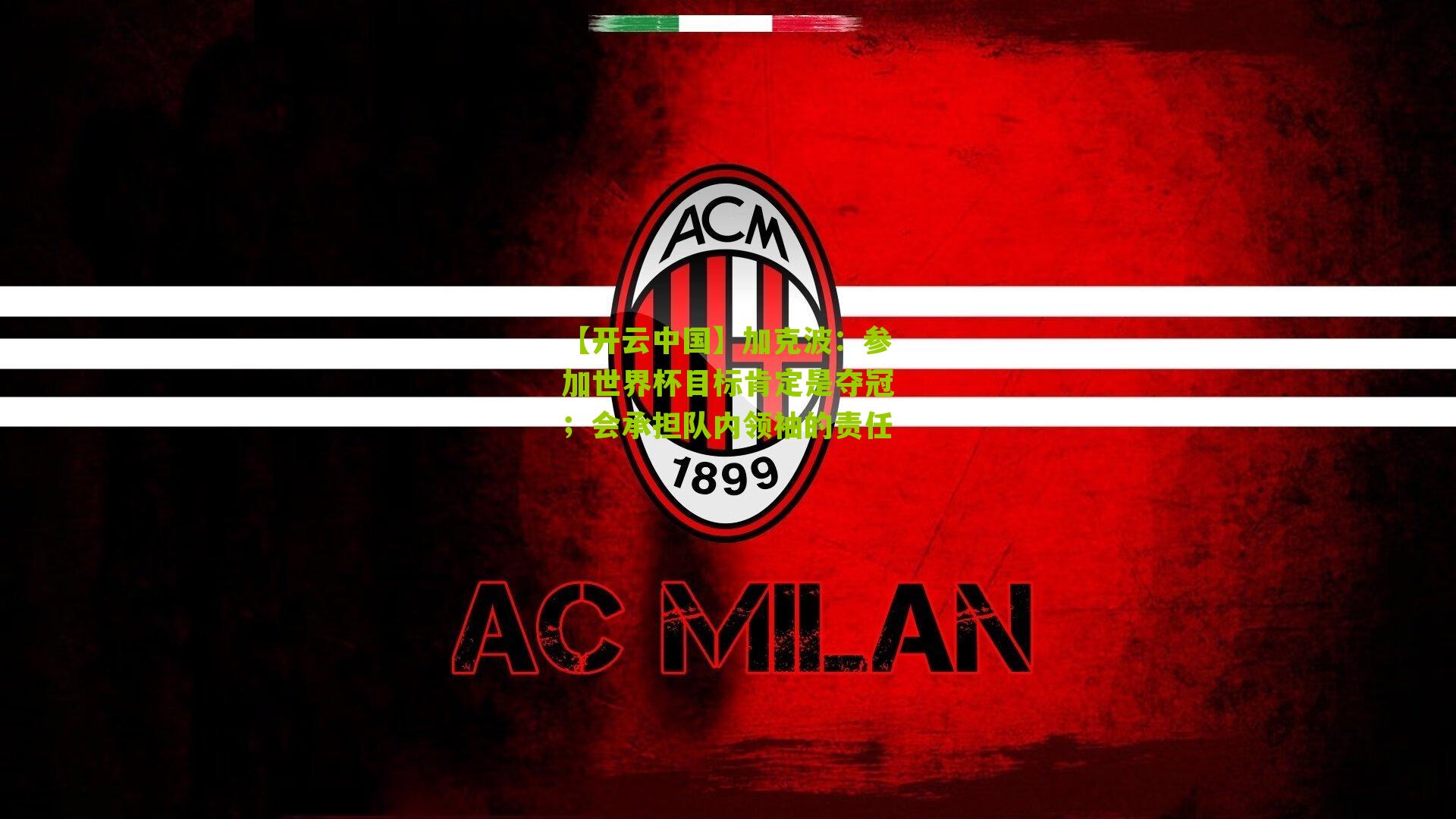 加克波:参加世界杯目标肯定是夺冠;会承担队内领袖的责任